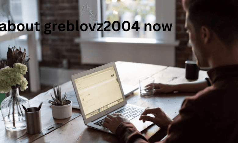 about greblovz2004 now