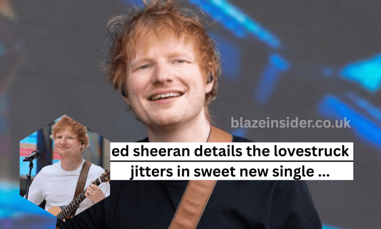 ed sheeran details the lovestruck jitters in sweet new single …